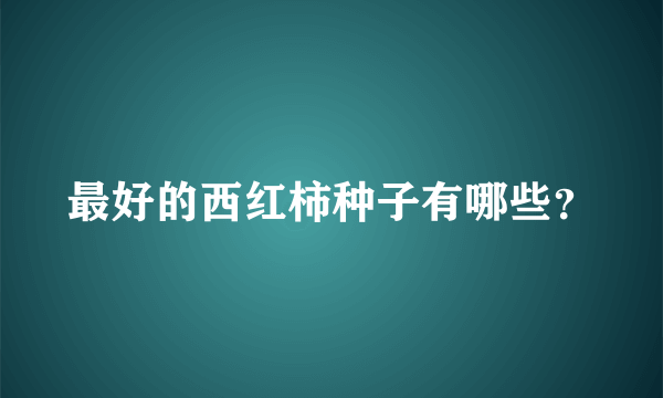 最好的西红柿种子有哪些？