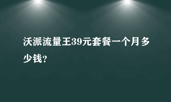 沃派流量王39元套餐一个月多少钱？