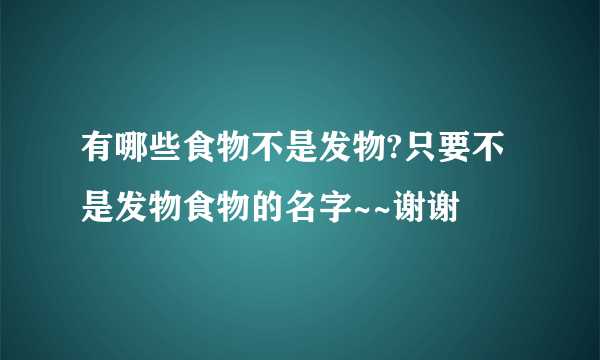 有哪些食物不是发物?只要不是发物食物的名字~~谢谢