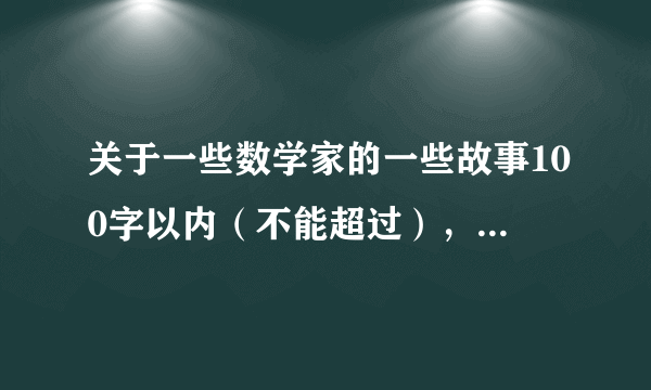 关于一些数学家的一些故事100字以内（不能超过），不要华罗庚的