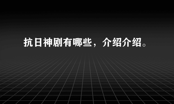 抗日神剧有哪些，介绍介绍。