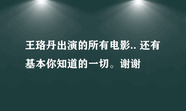 王珞丹出演的所有电影.. 还有基本你知道的一切。谢谢