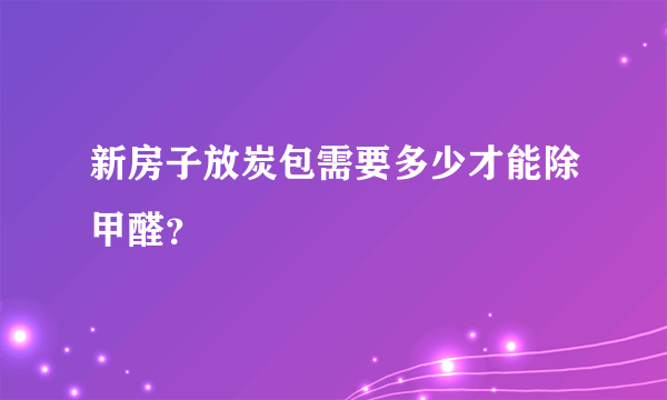 新房子放炭包需要多少才能除甲醛？