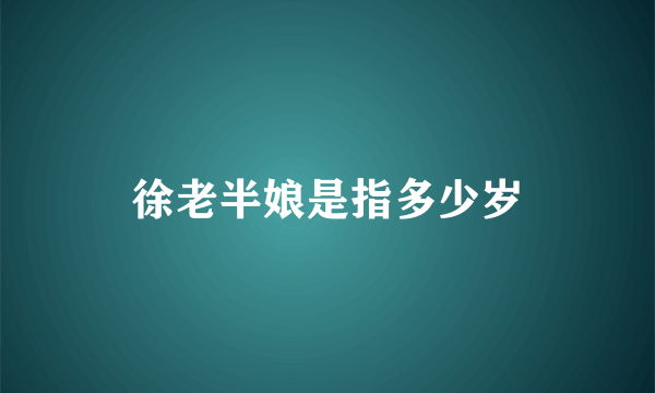 徐老半娘是指多少岁