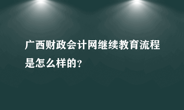 广西财政会计网继续教育流程是怎么样的？