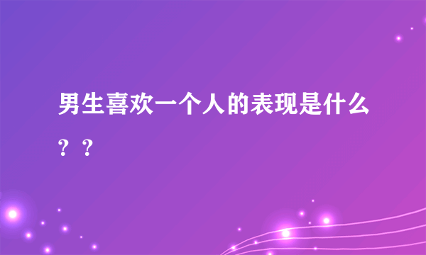 男生喜欢一个人的表现是什么？？