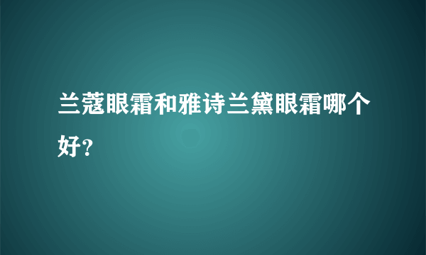 兰蔻眼霜和雅诗兰黛眼霜哪个好？