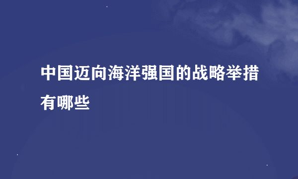 中国迈向海洋强国的战略举措有哪些