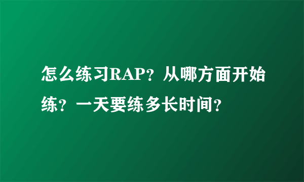 怎么练习RAP？从哪方面开始练？一天要练多长时间？