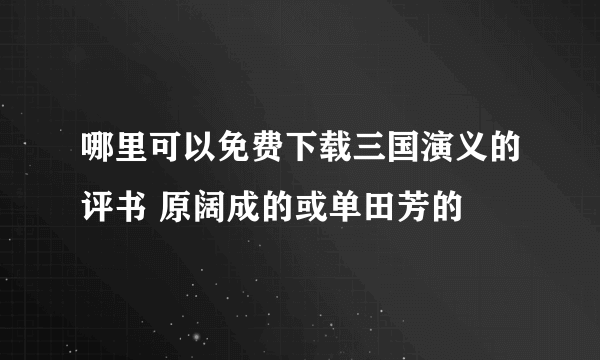 哪里可以免费下载三国演义的评书 原阔成的或单田芳的