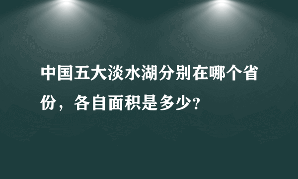 中国五大淡水湖分别在哪个省份，各自面积是多少？