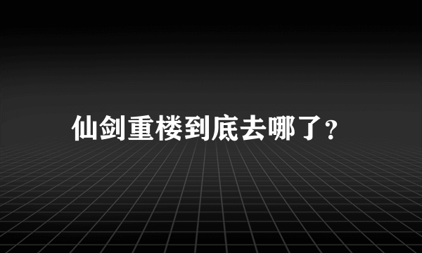 仙剑重楼到底去哪了？