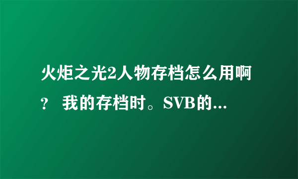 火炬之光2人物存档怎么用啊？ 我的存档时。SVB的，拷到save文件夹下了 。可是进游戏不好用，为什么啊？