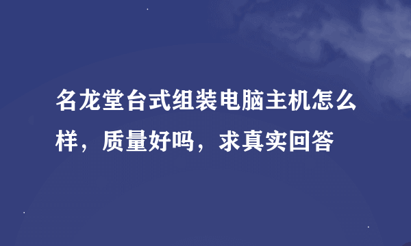 名龙堂台式组装电脑主机怎么样，质量好吗，求真实回答