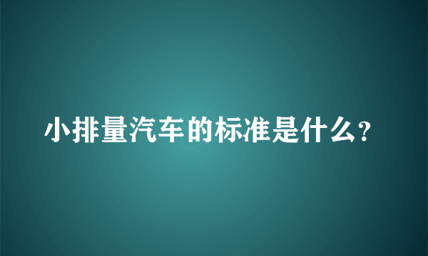 小排量汽车的标准是什么？