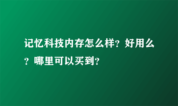 记忆科技内存怎么样？好用么？哪里可以买到？