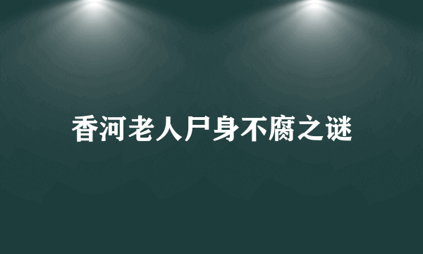 香河老人尸身不腐之谜