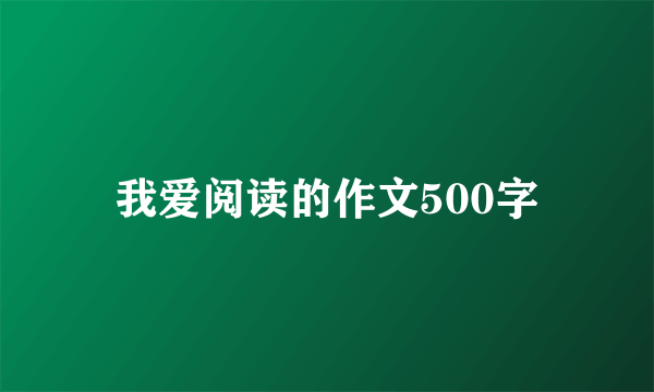 我爱阅读的作文500字