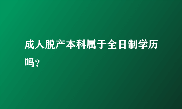 成人脱产本科属于全日制学历吗？