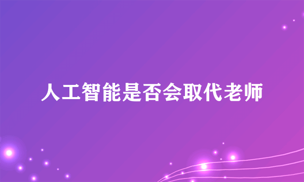 人工智能是否会取代老师