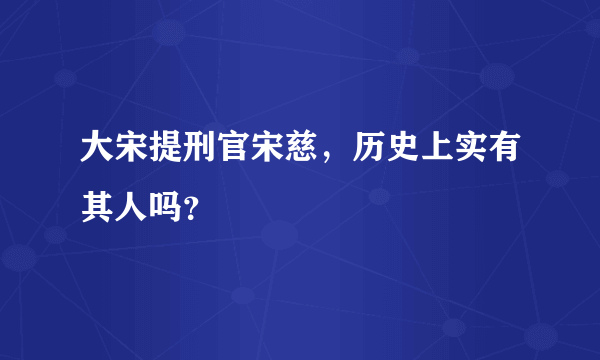 大宋提刑官宋慈，历史上实有其人吗？