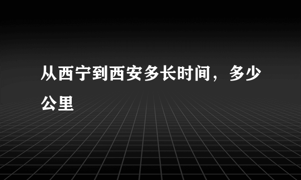 从西宁到西安多长时间，多少公里