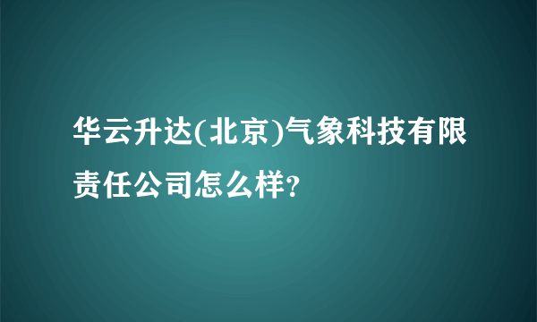 华云升达(北京)气象科技有限责任公司怎么样？