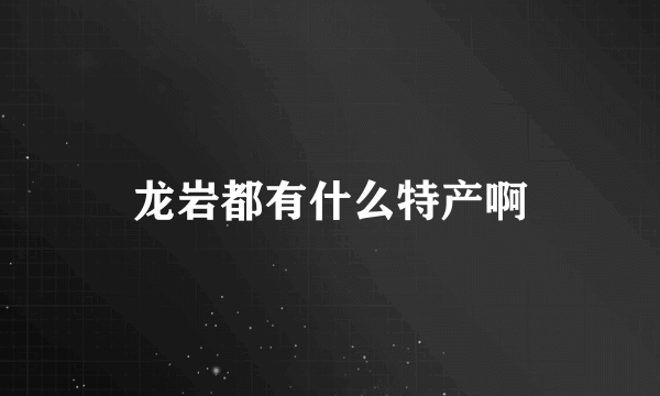 龙岩都有什么特产啊