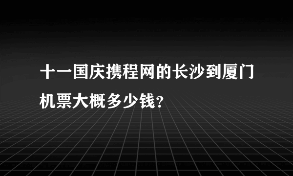 十一国庆携程网的长沙到厦门机票大概多少钱？