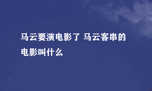 马云要演电影了 马云客串的电影叫什么