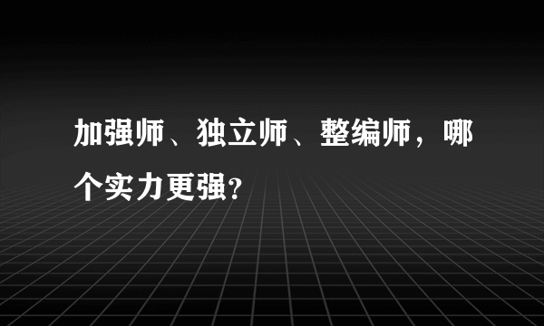 加强师、独立师、整编师，哪个实力更强？