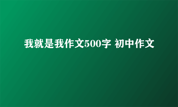 我就是我作文500字 初中作文