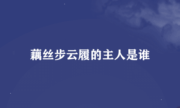 藕丝步云履的主人是谁