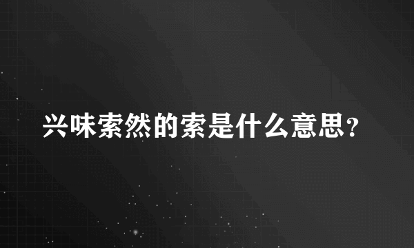 兴味索然的索是什么意思？