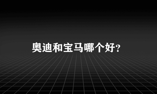 奥迪和宝马哪个好？