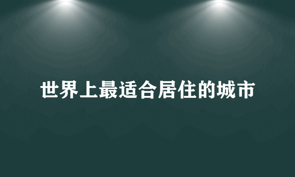 世界上最适合居住的城市