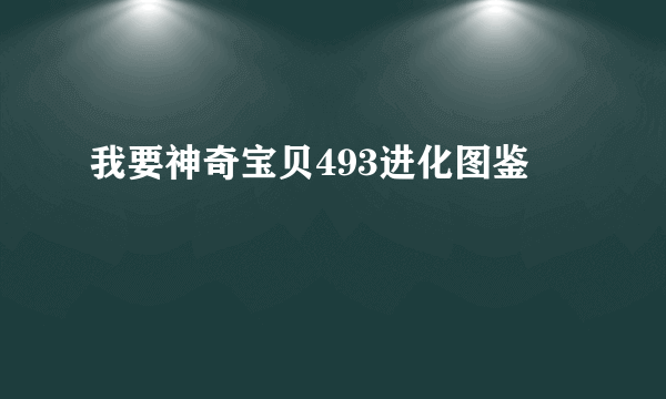 我要神奇宝贝493进化图鉴