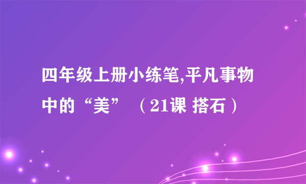 四年级上册小练笔,平凡事物中的“美” （21课 搭石）