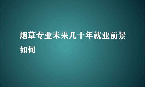 烟草专业未来几十年就业前景如何