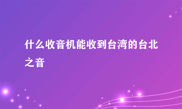 什么收音机能收到台湾的台北之音