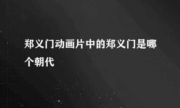 郑义门动画片中的郑义门是哪个朝代