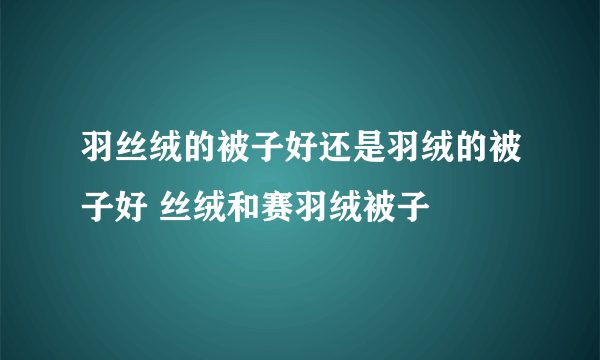 羽丝绒的被子好还是羽绒的被子好 丝绒和赛羽绒被子