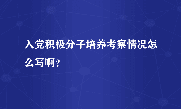 入党积极分子培养考察情况怎么写啊？