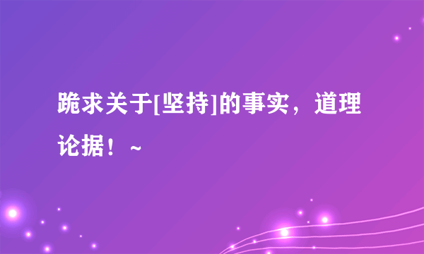 跪求关于[坚持]的事实，道理论据！~