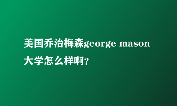 美国乔治梅森george mason大学怎么样啊？