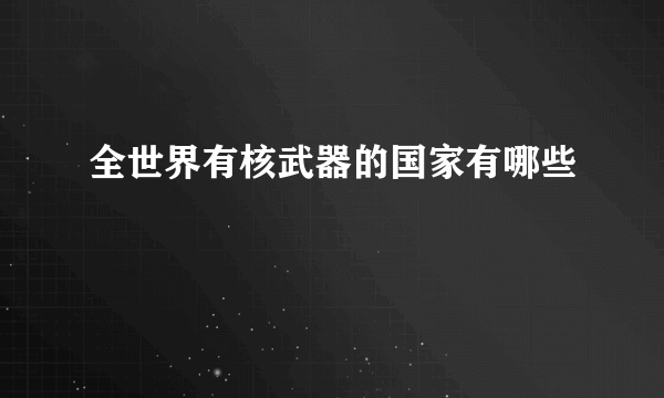 全世界有核武器的国家有哪些