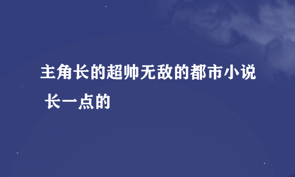 主角长的超帅无敌的都市小说 长一点的