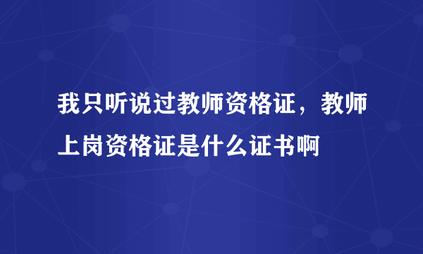 我只听说过教师资格证，教师上岗资格证是什么证书啊