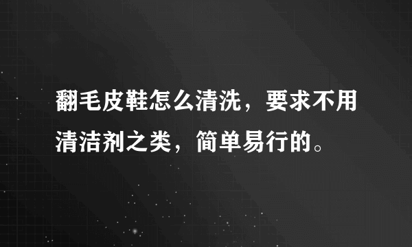 翻毛皮鞋怎么清洗，要求不用清洁剂之类，简单易行的。