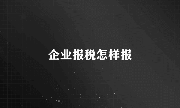 企业报税怎样报